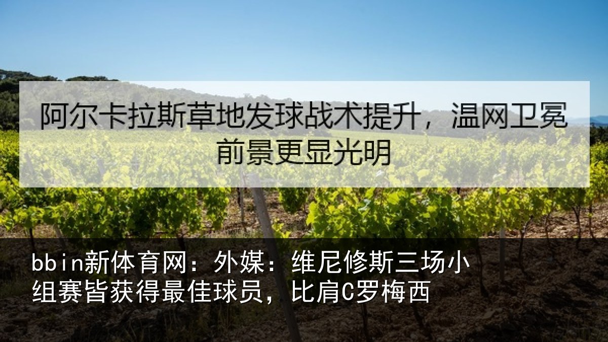 bbin新体育网：外媒：维尼修斯三场小组赛皆获得最佳球员，比肩C罗梅西