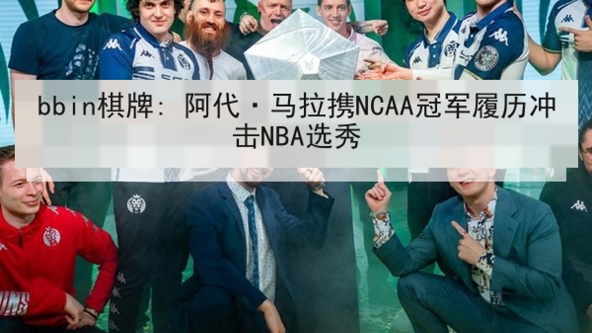 bbin棋牌: 阿代·马拉携NCAA冠军履历冲击NBA选秀