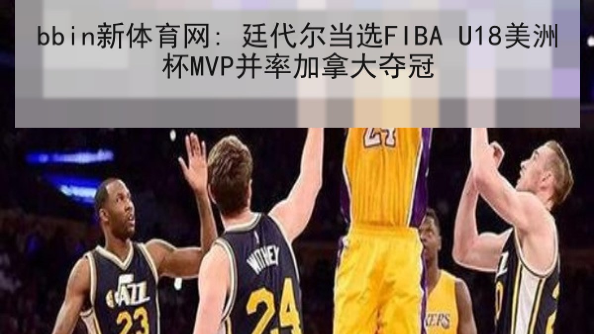 bbin新体育网: 廷代尔当选FIBA U18美洲杯MVP并率加拿大夺冠