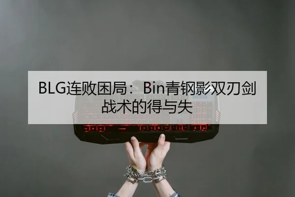 BLG连败困局：Bin青钢影双刃剑战术的得与失