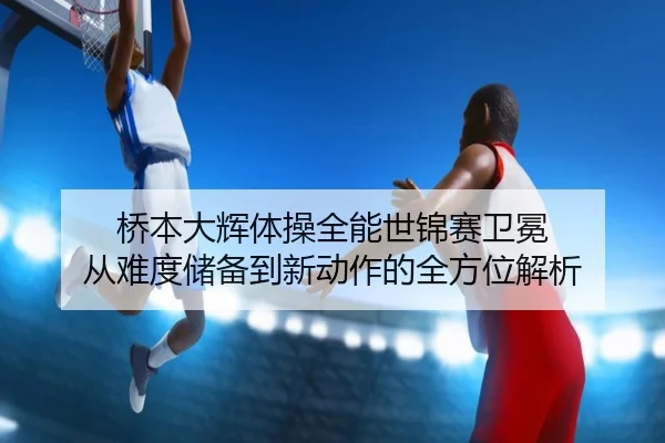 qiao-ben-da-hui-ti-cao-quan-neng-shi-jin-sai-wei-mian-cong-nan-du-chu-bei-dao-xin-dong-zuo-de-quan-fang-wei-jie-xi-3-432.jpg