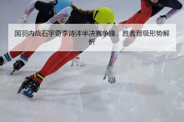 国羽内战石宇奇李诗沣半决赛争锋，胜者晋级形势解析