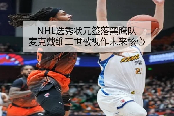 NHL选秀状元签落黑鹰队 麦克戴维二世被视作未来核心