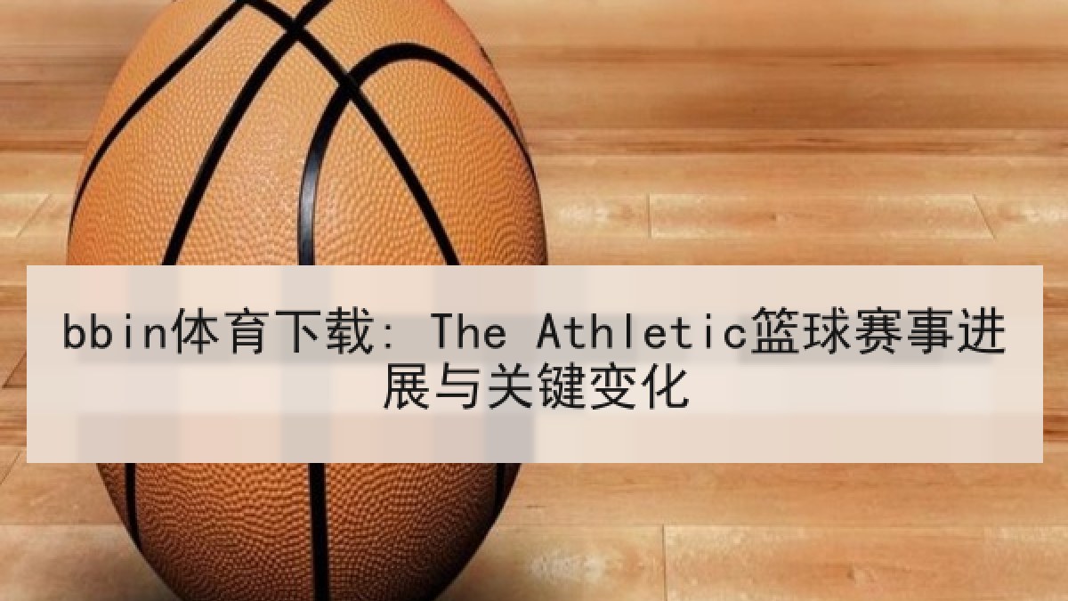 bbin体育下载: The Athletic篮球赛事进展与关键变化