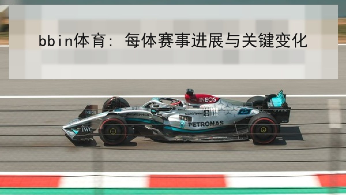 bbin体育: 每体赛事进展与关键变化