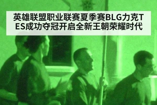 英雄联盟职业联赛夏季赛BLG力克TES成功夺冠开启全新王朝荣耀时代