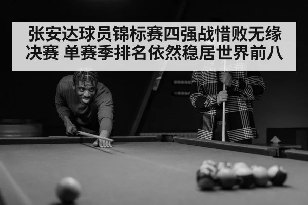张安达球员锦标赛四强战惜败无缘决赛 单赛季排名依然稳居世界前八
