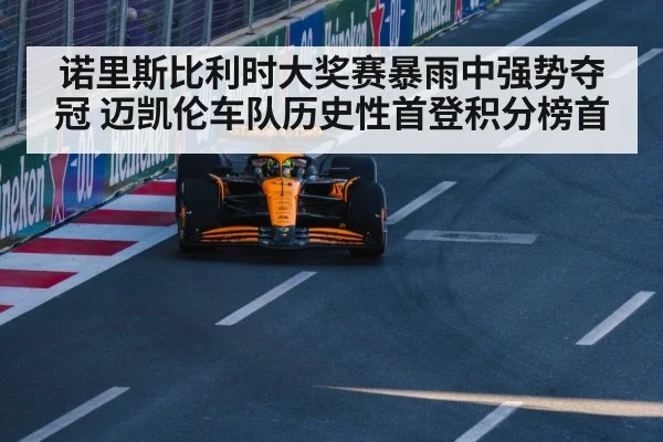 诺里斯比利时大奖赛暴雨中强势夺冠 迈凯伦车队历史性首登积分榜首