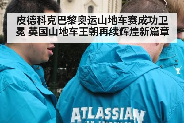 皮德科克巴黎奥运山地车赛成功卫冕 英国山地车王朝再续辉煌新篇章
